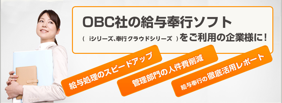 OBC社の給与奉行ソフト
(iシリーズ、奉行クラウドシリーズ)　をご利用の企業様に！
「給与処理のスピードアップ」
　「管理部門の人件費削減」
　「給与奉行の徹底活用サポート」